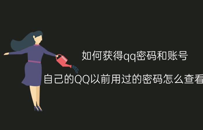 如何获得qq密码和账号 自己的QQ以前用过的密码怎么查看知道？